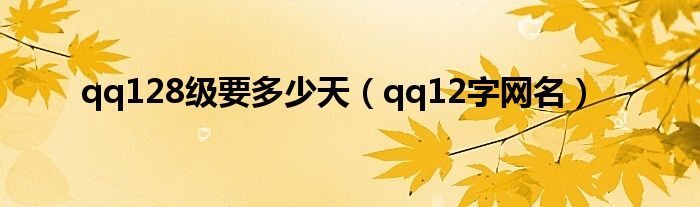 qq128级要多少天(qq12字网名)