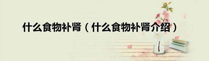 什么食物补肾(什么食物补肾介绍)