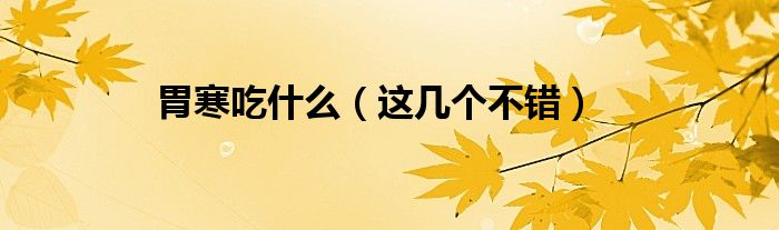 胃寒吃什么（这几个不错）