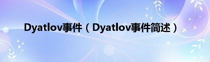 Dyatlov事件(Dyatlov事件简述)
