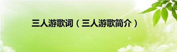 三人游歌词(三人游歌简介)