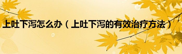 上吐下泻怎么办(上吐下泻的有效治疗方法)