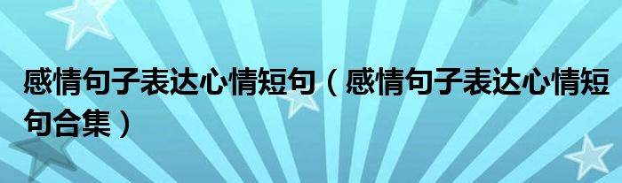 感情句子表达心情短句(感情句子表达心情短句合集)