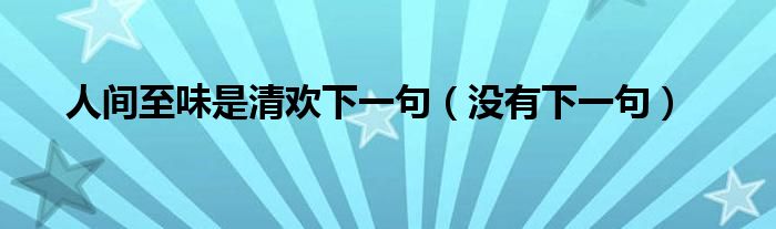 人间至味是清欢下一句(没有下一句)