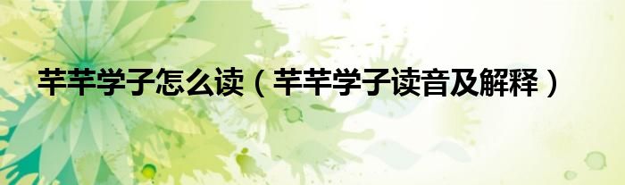 芊芊学子怎么读(芊芊学子读音及解释)