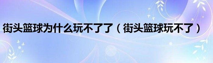 街头篮球为什么玩不了了(街头篮球玩不了)