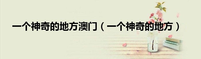 一个神奇的地方澳门(一个神奇的地方)