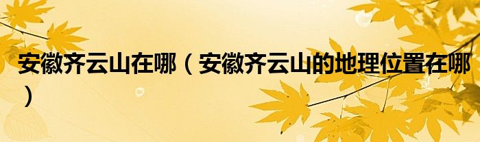 安徽齐云山在哪(安徽齐云山的地理位置在哪)