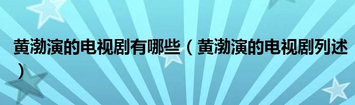 黄渤演的电视剧有哪些(黄渤演的电视剧列述)
