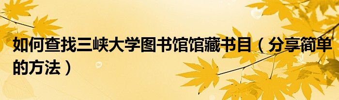 如何查找三峡大学图书馆馆藏书目(分享简单的方法)