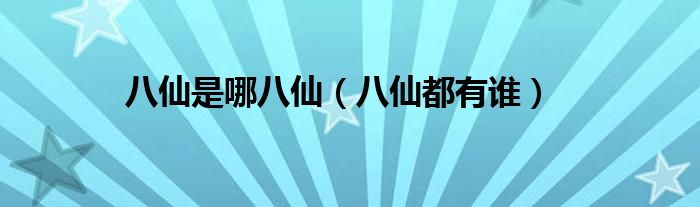 八仙是哪八仙(八仙都有谁)
