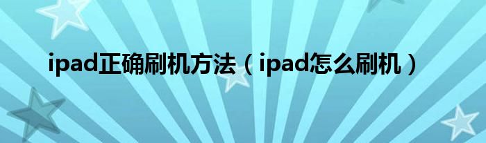 ipad正确刷机方法(ipad怎么刷机)