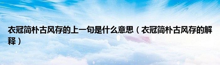 衣冠简朴古风存的上一句是什么意思(衣冠简朴古风存的解释)