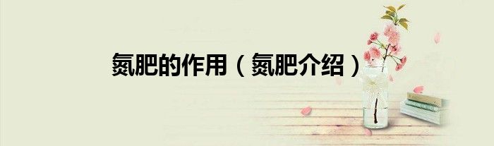 氮肥的作用（氮肥介绍）