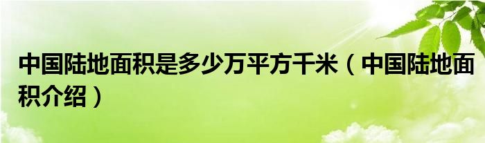 中国陆地面积是多少万平方千米(中国陆地面积介绍)