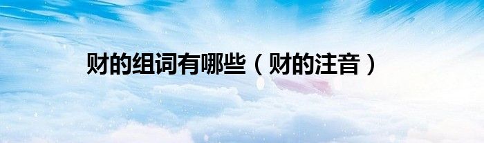 财的组词有哪些(财的注音)