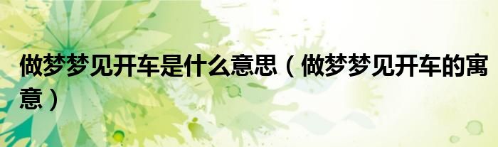 做梦梦见开车是什么意思(做梦梦见开车的寓意)