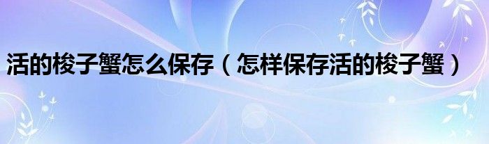 活的梭子蟹怎么保存(怎样保存活的梭子蟹)