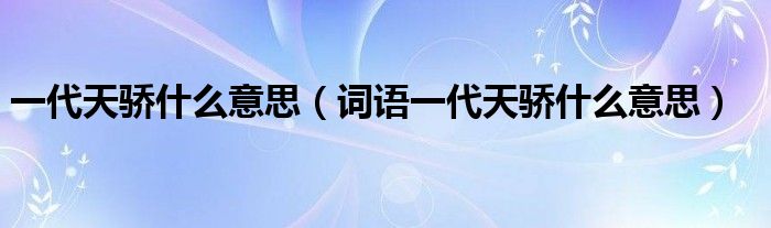 一代天骄什么意思(词语一代天骄什么意思)