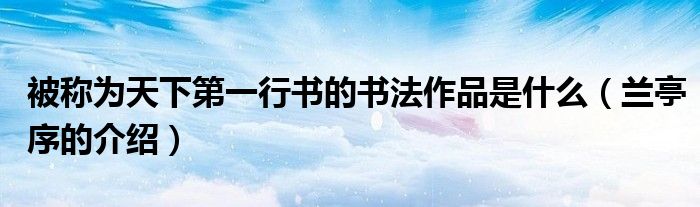 被称为天下第一行书的书法作品是什么(兰亭序的介绍)
