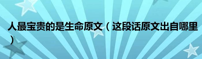 人最宝贵的是生命原文(这段话原文出自哪里)