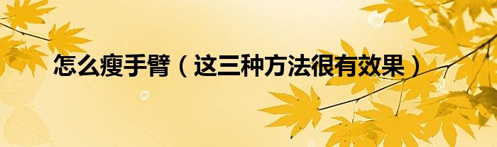 怎么瘦手臂(这三种方法很有效果)