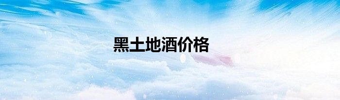 黑土地酒价格