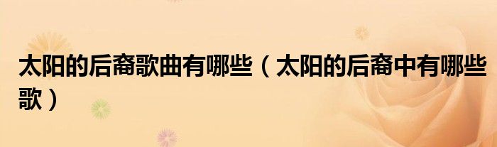 太阳的后裔歌曲有哪些(太阳的后裔中有哪些歌)