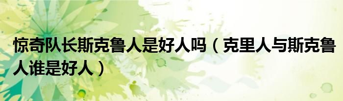 惊奇队长斯克鲁人是好人吗(克里人与斯克鲁人谁是好人)