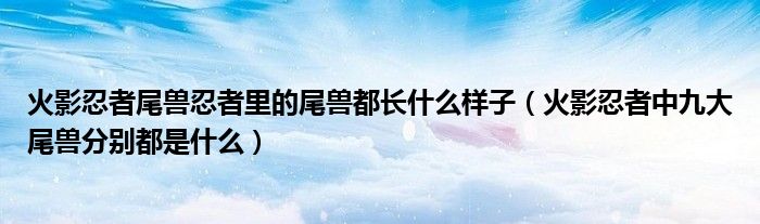 火影忍者尾兽忍者里的尾兽都长什么样子(火影忍者中九大尾兽分别都是什么)