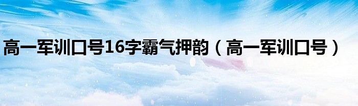 高一军训口号16字霸气押韵(高一军训口号)