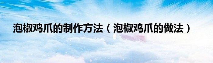 泡椒鸡爪的制作方法(泡椒鸡爪的做法)