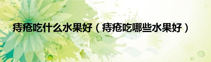 痔疮吃什么水果好(痔疮吃哪些水果好)