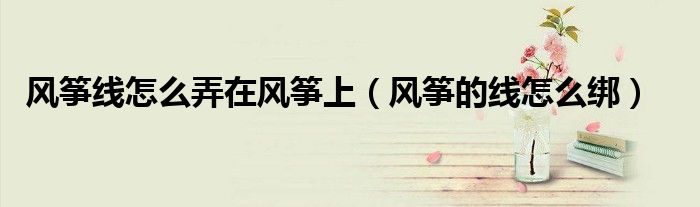 风筝线怎么弄在风筝上(风筝的线怎么绑)
