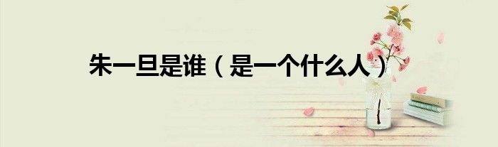 朱一旦是谁(是一个什么人)