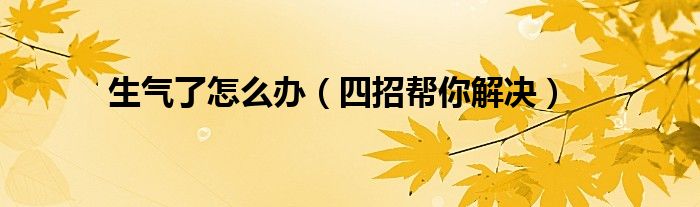生气了怎么办(四招帮你解决)