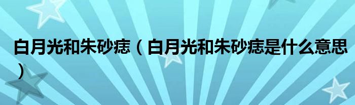 白月光和朱砂痣(白月光和朱砂痣是什么意思)