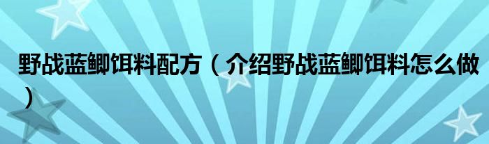 野战蓝鲫饵料配方(介绍野战蓝鲫饵料怎么做)