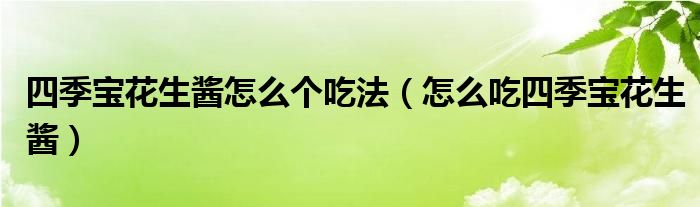 四季宝花生酱怎么个吃法(怎么吃四季宝花生酱)