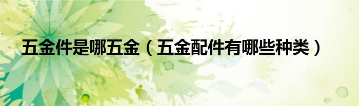 五金件是哪五金(五金配件有哪些种类)