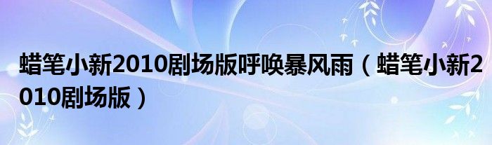 蜡笔小新2010剧场版呼唤暴风雨(蜡笔小新2010剧场版)