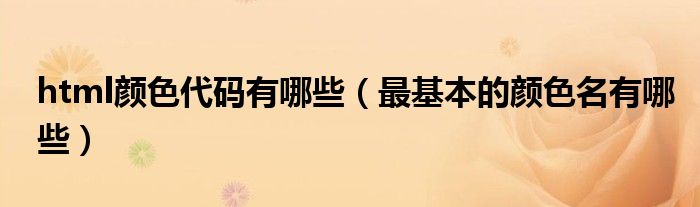 html颜色代码有哪些(最基本的颜色名有哪些)