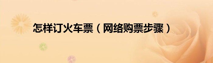 怎样订火车票(网络购票步骤)