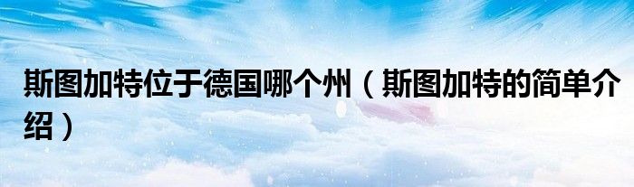 斯图加特位于德国哪个州(斯图加特的简单介绍)