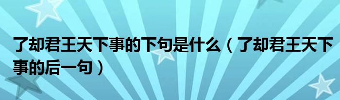 了却君王天下事的下句是什么(了却君王天下事的后一句)