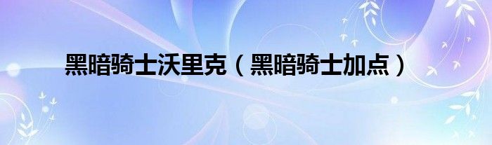 黑暗骑士沃里克(黑暗骑士加点)