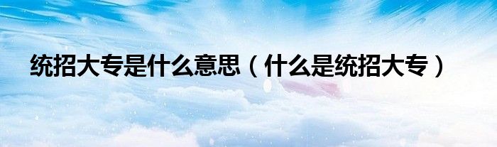 统招大专是什么意思(什么是统招大专)