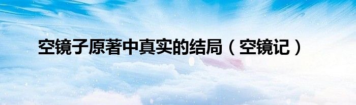 空镜子原著中真实的结局(空镜记)