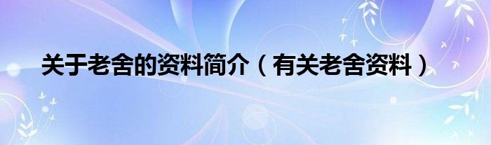 关于老舍的资料简介(有关老舍资料)