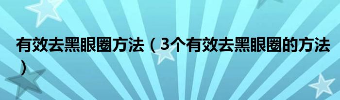 有效去黑眼圈方法(3个有效去黑眼圈的方法)